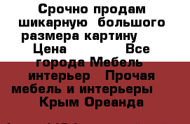 Срочно продам шикарную ,большого размера картину!!! › Цена ­ 20 000 - Все города Мебель, интерьер » Прочая мебель и интерьеры   . Крым,Ореанда